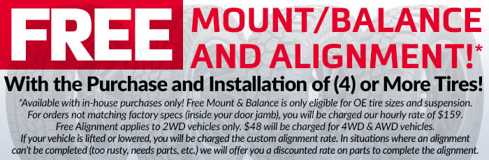 FREE Mount, Balance & Alignment FREE Mount, Balance & Alignment with the Purchase and Installation of Tires